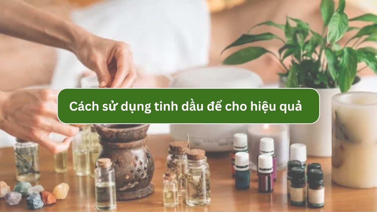 Bật mí cách sử dụng tinh dầu để cho hiệu quả tối đa