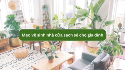 Mẹo vệ sinh nhà cửa sạch sẽ cho