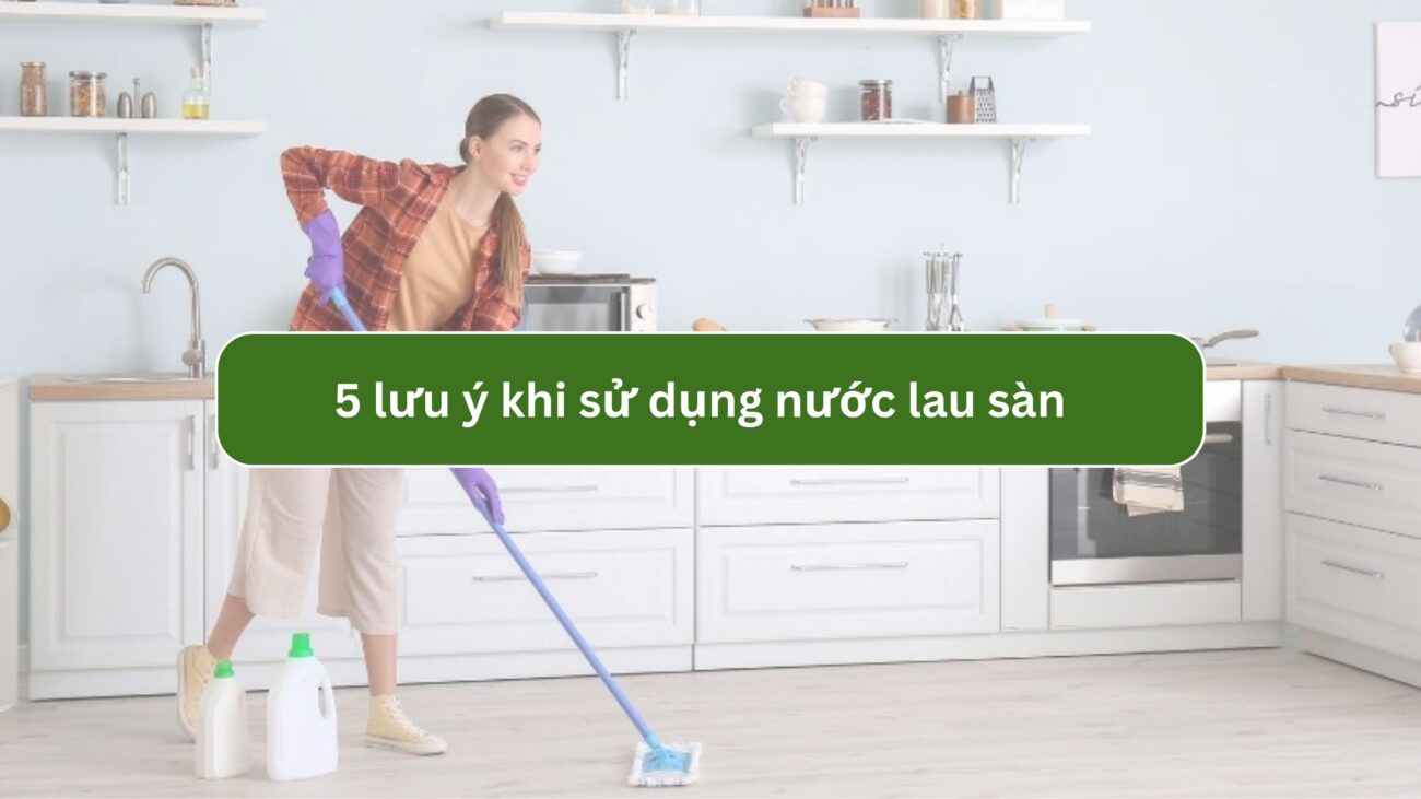 5 lưu ý khi sử dụng nước lau sàn